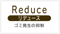 Reduce ゴミ発生の抑制