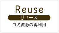 Reuse ゴミ資源の再利用